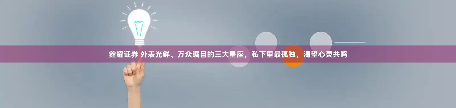 鑫耀证券 外表光鲜、万众瞩目的三大星座，私下里最孤独，渴望心灵共鸣