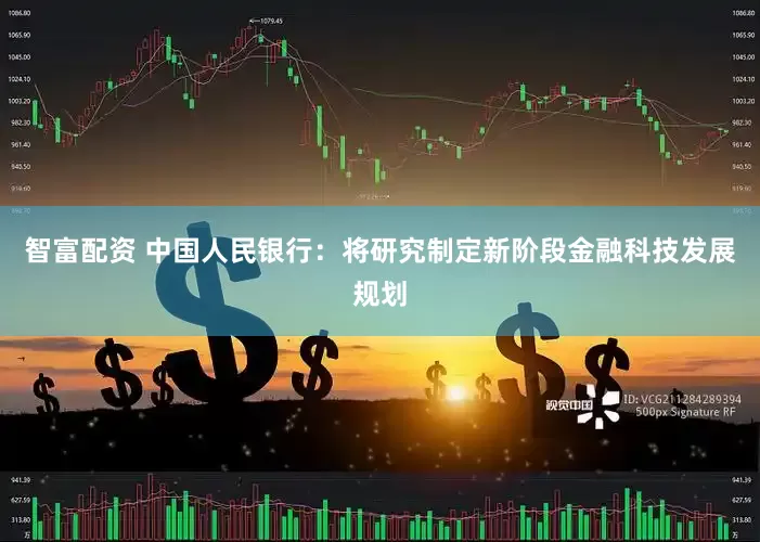 智富配资 中国人民银行：将研究制定新阶段金融科技发展规划