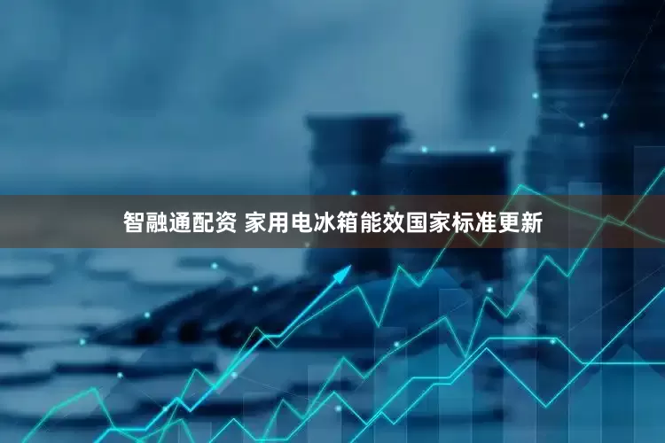 智融通配资 家用电冰箱能效国家标准更新
