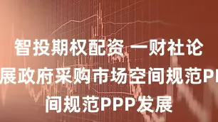智投期权配资 一财社论：以拓展政府采购市场空间规范PPP发展