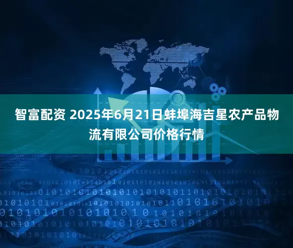 智富配资 2025年6月21日蚌埠海吉星农产品物流有限公司价格行情