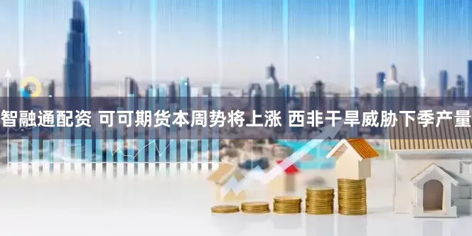 智融通配资 可可期货本周势将上涨 西非干旱威胁下季产量