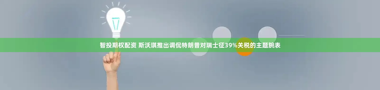 智投期权配资 斯沃琪推出调侃特朗普对瑞士征39%关税的主题腕表