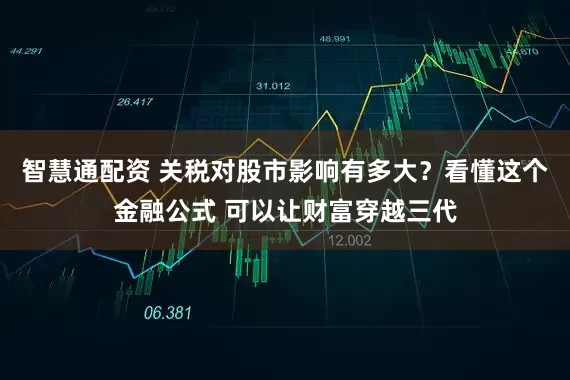 智慧通配资 关税对股市影响有多大？看懂这个金融公式 可以让财富穿越三代
