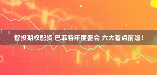 智投期权配资 巴菲特年度盛会 六大看点前瞻!