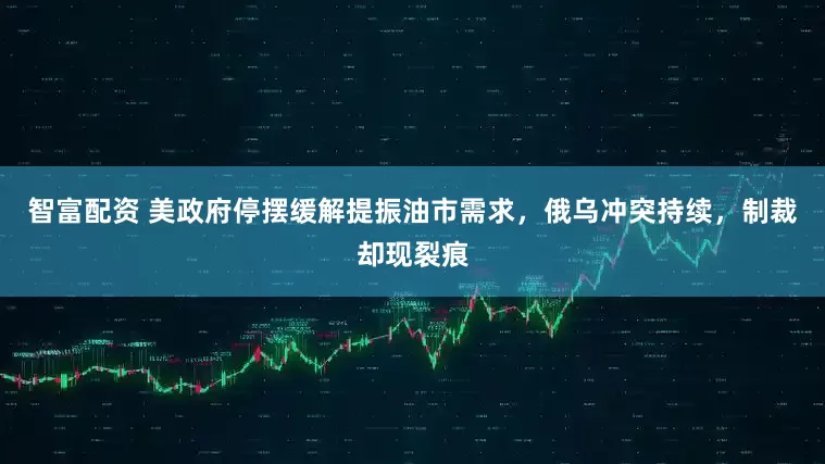智富配资 美政府停摆缓解提振油市需求，俄乌冲突持续，制裁却现裂痕